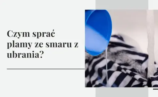Jak usunąć plamy ze smaru z ubrań? Ekspert radzi!