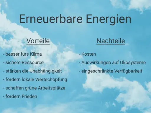 Vorteile erneuerbarer Energien: Klima, sichere Ressource, Unabhängigkeit, lokale Wertschöpfung, grüne Jobs, Frieden. Nachteile: Kosten, Ökosystem-Auswirkungen, Verfügbarkeit.