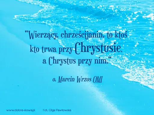 Cytaty o pracy nad sobą: "Wierzący, chrześcijanin, to ktoś, kto trwa przy Chrystusie, a Chrystus przy nim." o. Marcin Wrzos OMI.