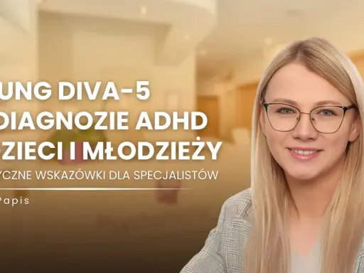 Anna Papis o diagnozie ADHD u dzieci i młodzieży. YOUNG DIVA-5 - praktyczne wskazówki dla specjalistów.
