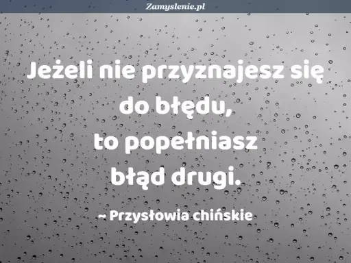Jeżeli nie przyznajesz się do błędu, popełniasz błąd drugi. Przysłowia chińskie.