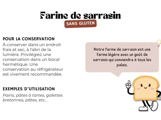 Farine de sarrasin sans gluten, idéale pour pains et galettes. Une farine légère qui ravira tous les palais.
