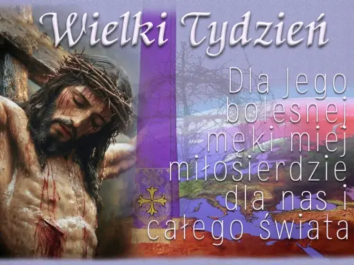 Wielki Tydzień. Dla Jego bolesnej męki miej miłosierdzie dla nas i całego świata. Niechaj z nami będzie Pan tekst.