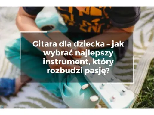 Gitara dziecięca zabawka: Jak wybrać idealną i wspierać pasję?