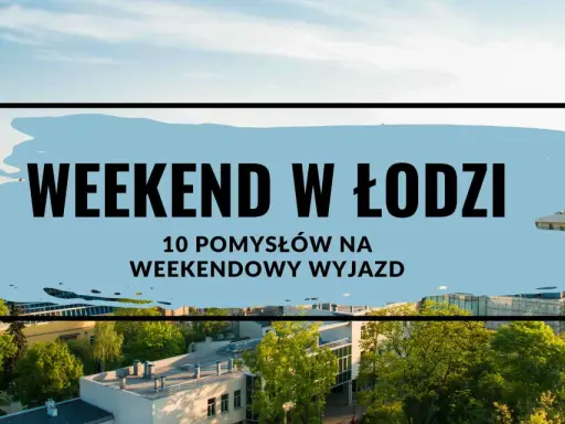 Gdzie na weekend? Łódź oferuje 10 pomysłów na weekendowy wyjazd. Zobacz, co warto odkryć w tym mieście!