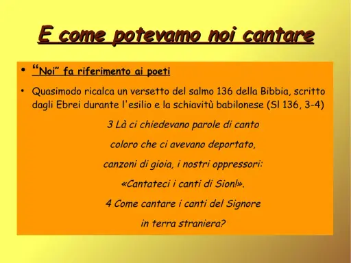 E come potevamo noi cantare, "Noi" fa riferimento ai poeti. Il salmo 136 descrive gli Ebrei in esilio, incapaci di cantare alle fronde dei salici.