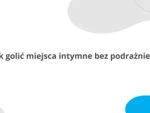 Jak golić miejsca intymne żeby były gładkie i bez podrażnień? Dowiedz się, jak osiągnąć idealną gładkość.