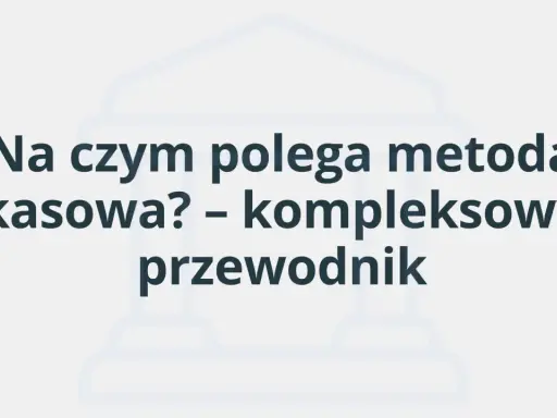 Na czym polega metoda kasowa? Kompleksowy przewodnik po rozliczeniach VAT.