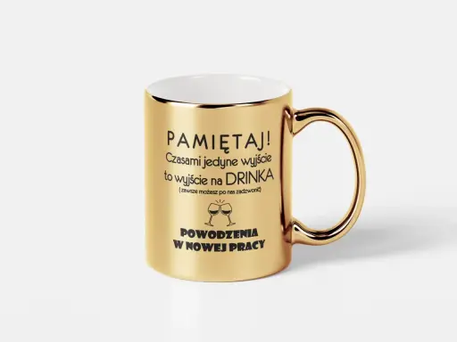 Złoty kubek z napisem "PAMIĘTAJ! Czasami jedyne wyjście to wyjście na DRINKA. POWODZENIA W NOWEJ PRACY". Idealny pomysł na prezent, gdy zastanawiasz się, jak wypisać zaproszenie na ślub dla delegacji z pracy.