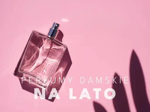 Jakie perfumy na lato? Ranking, nuty i sekrety trwałości