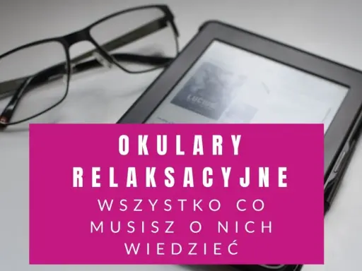 Okulary relaksacyjne obok czytnika e-booków. Wszystko, co musisz o nich wiedzieć, by zadbać o wzrok.