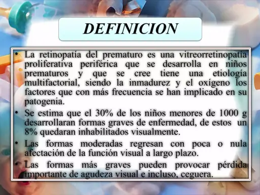 Definición de retinopatía del prematuro: enfermedad ocular que afecta a bebés prematuros, con riesgo de pérdida visual.
