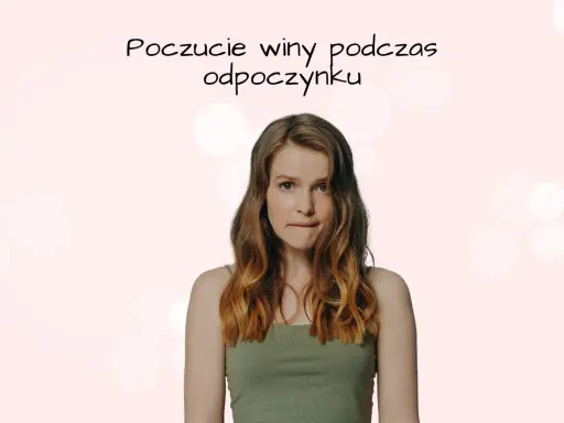 Młoda kobieta z wyrazem niepokoju na twarzy, gryzie wargę. Tekst nad nią sugeruje poczucie winy podczas odpoczynku.