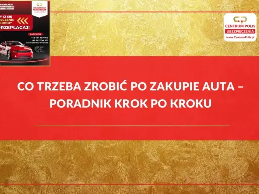 Co trzeba zrobić po zakupie auta? Poradnik krok po kroku od Centrum Polis. Szybka kalkulacja i wybór najtańszego ubezpieczenia OC/AC.