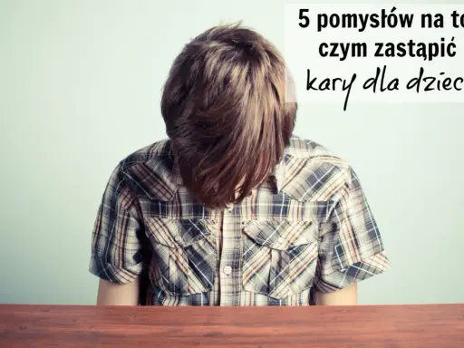 Chłopiec z opuszczoną głową, nad nim napis: "5 pomysłów na to, czym zastąpić kary dla dzieci".