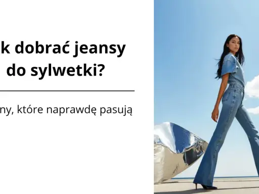Jak dobrać jeansy do sylwetki? Poradnik, który odmieni zakupy