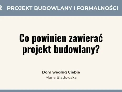 #02 Projekt budowlany i formalności: Co powinien zawierać projekt budowlany? Dom według Ciebie, Maria Bladowska.
