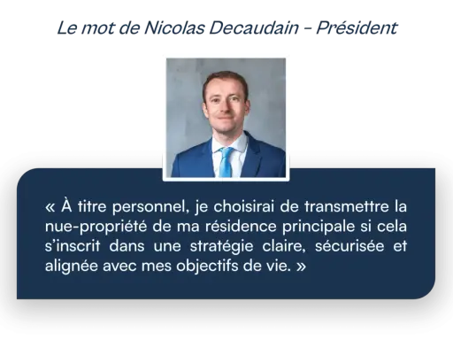 Nicolas Decaudain, Président, parle de la transmission patrimoine immobilier de son vivant, choisissant de transmettre la nue-propriété de sa résidence principale.