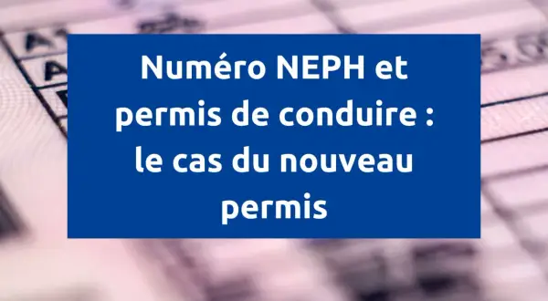 Numéro NEPH et permis de conduire : le cas du nouveau permis. Le numéro de permis est essentiel.