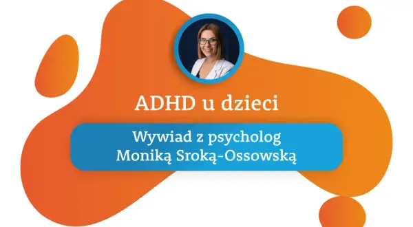 Wywiad z psycholog Moniką Sroką-Ossowską o ADHD u dzieci. Grafika z portretem psycholog i pomarańczowymi kształtami.