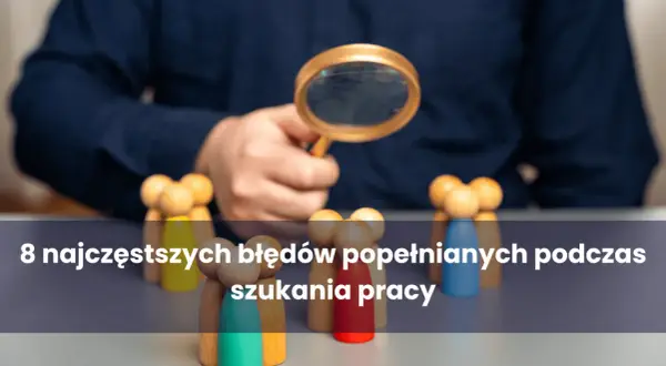 Dłoń z lupą analizuje grupę drewnianych ludzików. Tekst informuje o 8 najczęstszych błędach podczas rozmowy kwalifikacyjnej.