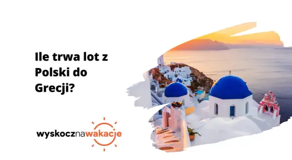 Ile trwa lot z Polski do Grecji? Sprawdź czas podróży i więcej