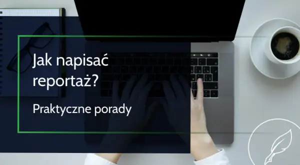 Jak napisać reportaż? 5 kroków do autentycznej historii