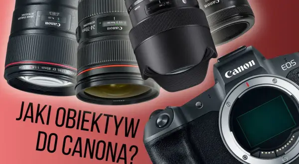 Jaki obiektyw do Canona wybrać, aby uniknąć rozczarowania?