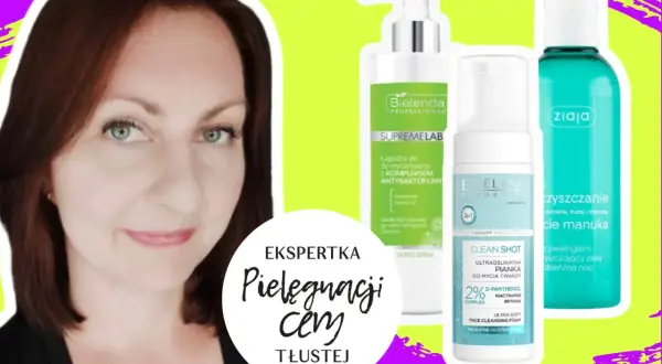 Jakie kosmetyki do cery tłustej? Mój przewodnik eksperta