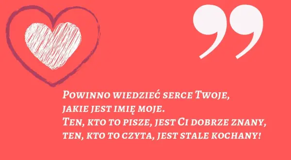 Serce z napisem "Powinno wiedzieć serce Twoje, jakie jest imię moje. Ten, kto to pisze, jest Ci dobrze znany, ten, kto to czyta, jest stale kochany!". Wierszyki na powitanie.