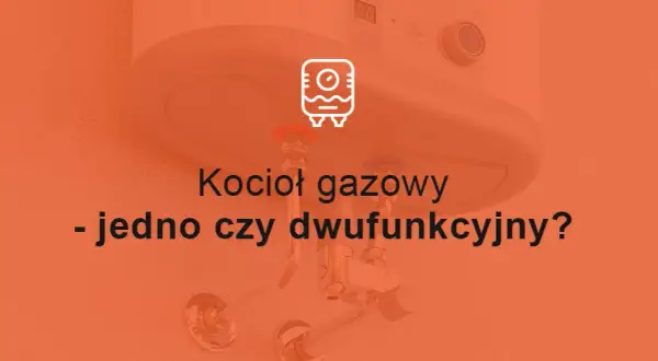 Jedno czy dwufunkcyjny kocioł - co wybrać, aby uniknąć kosztów?