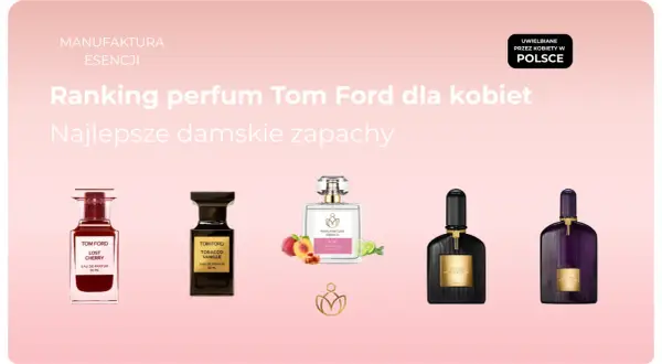 Ranking perfum Tom Ford dla kobiet: Lost Cherry, Tobacco Vanille, Black Orchid. Wyjątkowe zapachy, w tym nuty tom ford wood, uwielbiane przez Polki.