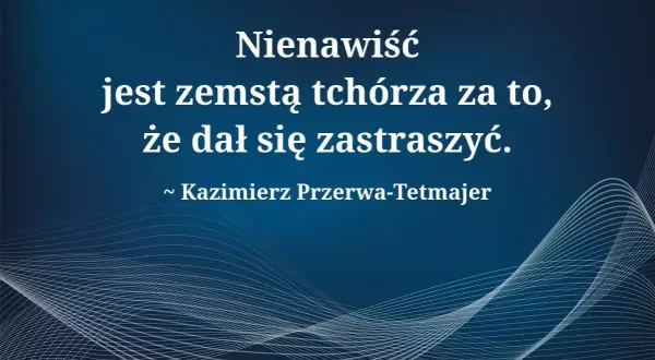 Cytat Kazimierza Przerwy-Tetmajera: "Nienawiść jest zemstą tchórza za to, że dał się zastraszyć.