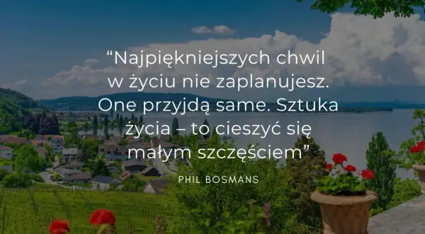 Mądrość syracha cytaty: "Najpiękniejszych chwil w życiu nie zaplanujesz. One przyjdą same. Sztuka życia – to cieszyć się małym szczęściem." Phil Bosmans.