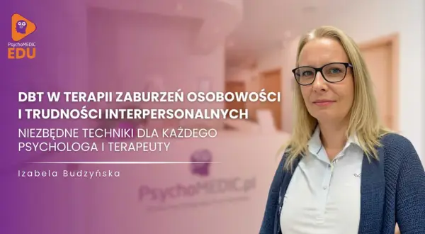 Izabela Budzyńska o terapii DBT w zaburzeniach osobowości i trudnościach interpersonalnych. Niezbędne techniki dla psychologa i terapeuty.