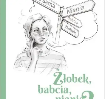 Żłobek, babcia, niania czy ja sama? Jak uniknąć złych wyborów w opiece nad dzieckiem
