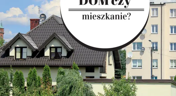 Dom czy mieszkanie: co wybrać, aby uniknąć niepotrzebnych kosztów?