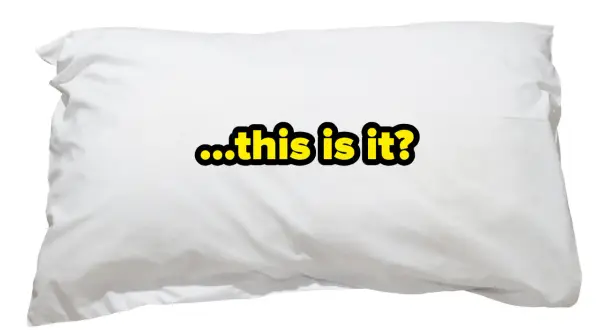 A white pillow with the text "...this is it?" in yellow and black. It makes you wonder, how many pillows do you sleep with?
