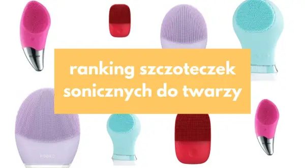 Najlepsze szczoteczki soniczne do twarzy – wybierz idealną dla siebie