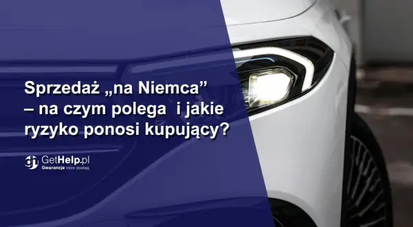Sprzedaż „na Niemca” – na czym polega i jakie ryzyko ponosi kupujący? Zobacz, jak bezpiecznie kupić auto.