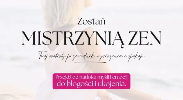 Zostań Mistrzynią Zen. Odkryj swój osobisty przewodnik wyciszenia i spokoju, przejdź od natłoku myśli do błogości.