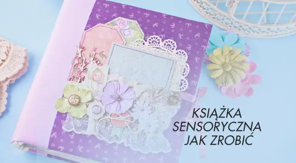 Jak zrobić książeczkę sensoryczną, która rozwija zmysły dziecka?