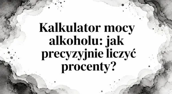 Kalkulator mocy alkoholu: jak precyzyjnie liczyć procenty? Dowiedz się, ile procent ma nalewka.