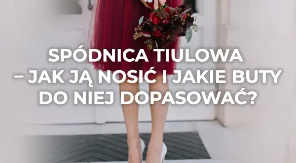 Z czym nosić tiulową spódnicę? Odkryj idealne stylizacje na każdą okazję
