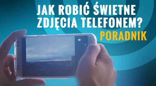 Jak samemu zrobić zdjęcie telefonem? Poradnik krok po kroku