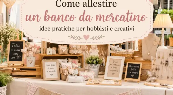 Allestimento banco per mercatini hobbisti: idee creative e artigianali. Oggetti fatti a mano con amore, perfetti per ogni occasione.