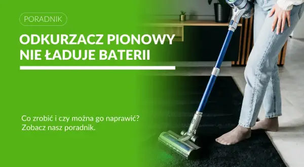 Odkurzacz pionowy nie ładuje baterii. Dowiedz się, co zrobić, gdy rozładowana bateria nie chce się ładować i czy można go naprawić.