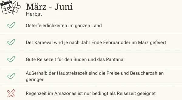 März-Juni: Herbst in Brasilien. Gute Reisezeit für den Süden & Pantanal. Karneval & Ostern. Geringere Preise außerhalb der Hauptsaison. Amazonas nur bedingt geeignet.