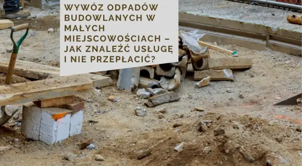 Gruz budowlany i łopata na placu budowy. Tekst: "Wywoź odpadów budowlanych w małych miejscowościach – jak znaleźć usługę i nie przepłacić?". Porównanie cen usług budowlanych.