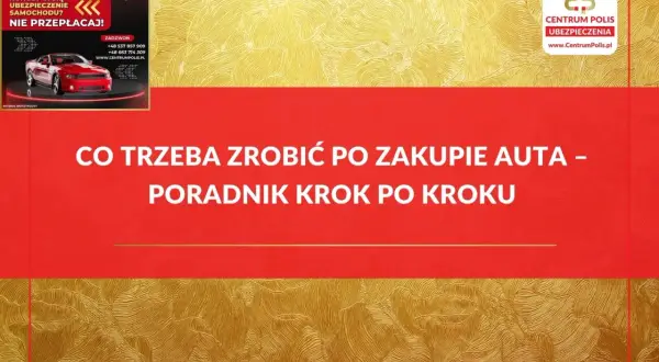 Poradnik krok po kroku: ubezpieczenie samochodu po zakupie. Szybka kalkulacja i wybór najtańszego ubezpieczenia OC/AC.